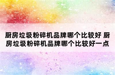 厨房垃圾粉碎机品牌哪个比较好 厨房垃圾粉碎机品牌哪个比较好一点